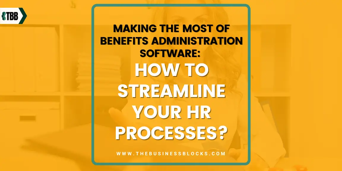 Making the Most of Benefits Administration Software: How to Streamline Your HR Processes?