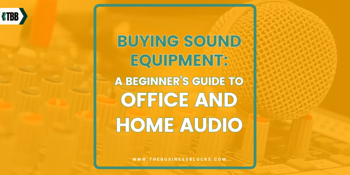 Buying Sound Equipment: A Beginner’s Guide to Office and Home Audio