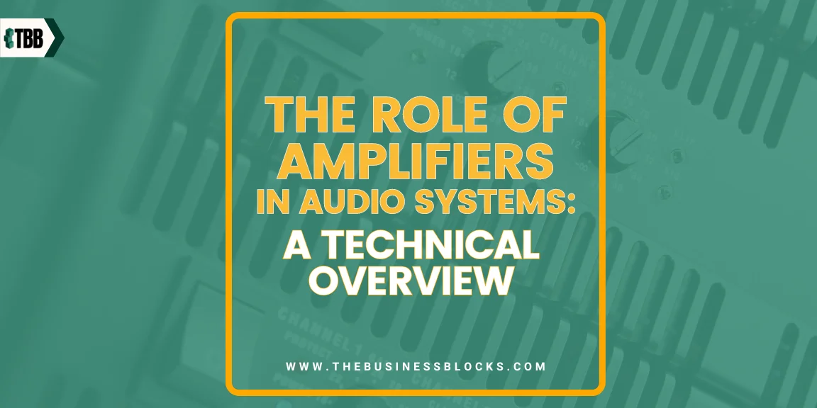 The Role of Amplifiers in Audio Systems: A Technical Overview